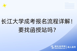 長(zhǎng)江大學(xué)成考報(bào)名流程詳解！要找函授站嗎？