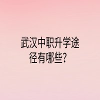 武漢中職升學(xué)途徑有哪些？