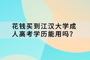 花錢買到江漢大學(xué)成人高考學(xué)歷能用嗎？