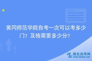 黃岡師范學院自考一次可以考多少門？及格需要多少分？