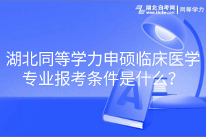 湖北同等學力申碩臨床醫(yī)學專業(yè)報考條件是什么？