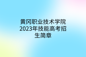 黃岡職業(yè)技術(shù)學院2023年技能高考招生簡章