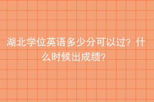 湖北學(xué)位英語多少分可以過？什么時候出成績？