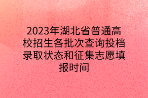 2023年湖北省普通高校招生各批次查詢投檔錄取狀態(tài)和征集志愿填報時間