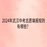 2024年武漢中考志愿填報規(guī)則有哪些？