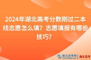 2024年湖北高考分?jǐn)?shù)剛過二本線志愿怎么填？志愿填報有哪些技巧？