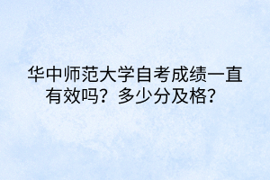 華中師范大學自考成績一直有效嗎？多少分及格？