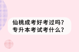 仙桃成考好考過嗎？專升本考試考什么？