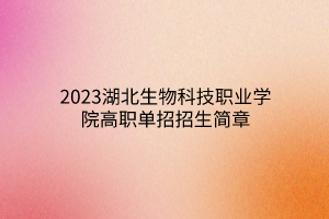 2023湖北生物科技職業(yè)學(xué)院高職單招招生簡(jiǎn)章