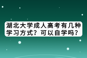 湖北大學(xué)成人高考有幾種學(xué)習(xí)方式？可以自學(xué)嗎？