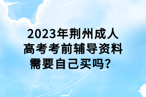 2023年荊州成人高考考前輔導資料需要自己買嗎？