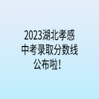 2023湖北孝感中考錄取分?jǐn)?shù)線公布啦！