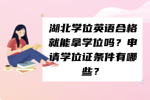 湖北學(xué)位英語合格就能拿學(xué)位嗎？申請(qǐng)學(xué)位證條件有哪些？