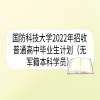 國(guó)防科技大學(xué)2022年招收普通高中畢業(yè)生計(jì)劃（無(wú)軍籍本科學(xué)員）