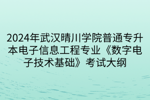 2024年武漢晴川學院普通專升本電子信息工程專業(yè)《數(shù)字電子技術基礎》考試大綱