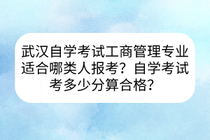 武漢自學(xué)考試工商管理專業(yè)適合哪類人報(bào)考？自學(xué)考試考多少分算合格？