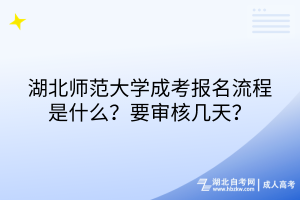 湖北師范大學成考報名流程是什么？要審核幾天？