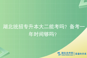 湖北統(tǒng)招專升本大二能考嗎？備考一年時間夠嗎？