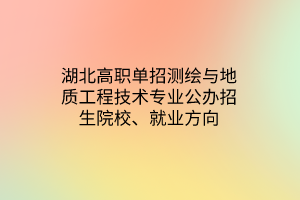 湖北高職單招測繪與地質工程技術專業(yè)公辦招生院校、就業(yè)方向