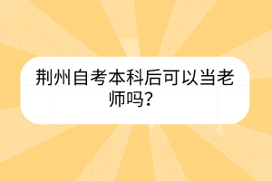 荊州自考本科后可以當(dāng)老師嗎？