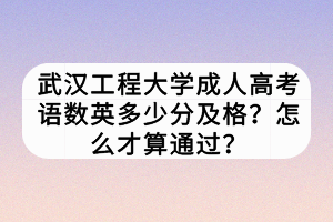 武漢工程大學(xué)成人高考語(yǔ)數(shù)英多少分及格？怎么才算通過(guò)？