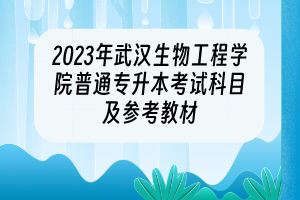 2023年武漢生物工程學(xué)院普通專升本考試科目及參考教材