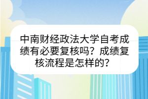 中南財(cái)經(jīng)政法大學(xué)自考成績(jī)有必要復(fù)核嗎？成績(jī)復(fù)核流程是怎樣的？