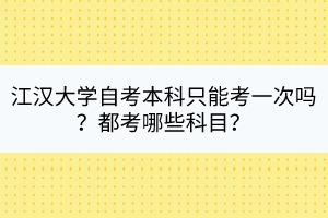 江漢大學(xué)自考本科只能考一次嗎？都考哪些科目？