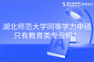 湖北師范大學同等學力申碩只有教育類專業(yè)嗎？