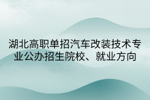 湖北高職單招汽車改裝技術(shù)專業(yè)公辦招生院校、就業(yè)方向