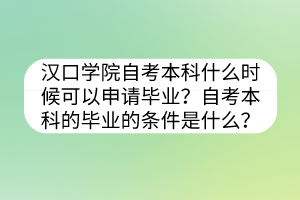 漢口學院自考本科什么時候可以申請畢業(yè)？自考本科的畢業(yè)的條件是什么？