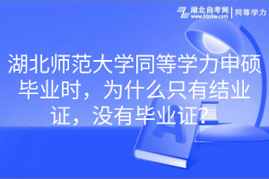 湖北師范大學同等學力申碩畢業(yè)時，為什么只有結(jié)業(yè)證，沒有畢業(yè)證？