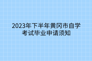 2023年下半年黃岡市自學(xué)考試畢業(yè)申請(qǐng)須知