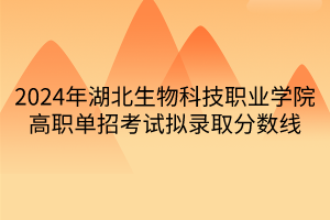 2024年湖北生物科技職業(yè)學(xué)院高職單招考試擬錄取分數(shù)線