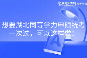 想要湖北同等學力申碩統(tǒng)考一次過，可以這樣做！