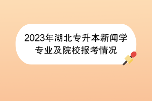 2023年湖北專升本新聞學(xué)專業(yè)及院校報考情況