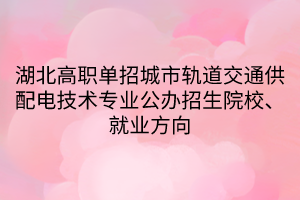 湖北高職單招城市軌道交通供配電技術專業(yè)公辦招生院校、就業(yè)方向