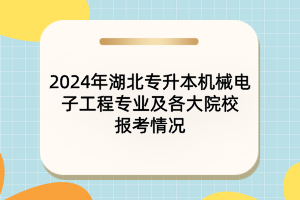 2024年湖北專升本機械電子工程專業(yè)及各大院校報考情況