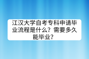 江漢大學(xué)自考?？粕暾埉厴I(yè)流程是什么？需要多久能畢業(yè)？