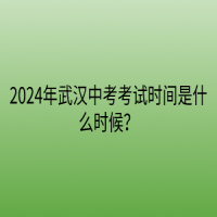 2024年武漢中考考試時間是什么時候？