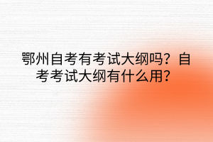 鄂州自考有考試大綱嗎？自考考試大綱有什么用？