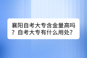 襄陽自考大專含金量高嗎？自考大專有什么用處？