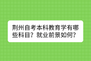 荊州自考本科教育學有哪些科目？就業(yè)前景如何？