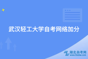 武漢輕工大學自考網(wǎng)絡加分