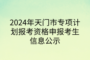 2024年天門市專項(xiàng)計(jì)劃報(bào)考資格申報(bào)考生信息公示