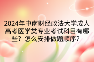 2024年中南財(cái)經(jīng)政法大學(xué)成人高考醫(yī)學(xué)類專業(yè)考試科目有哪些？怎么安排做題順序？