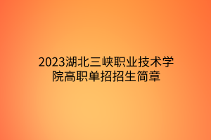 2023湖北三峽職業(yè)技術(shù)學(xué)院高職單招招生簡(jiǎn)章