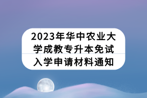 2023年華中農(nóng)業(yè)大學(xué)成教專升本免試入學(xué)申請材料通知