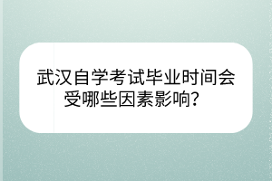 武漢自學(xué)考試畢業(yè)時(shí)間會(huì)受哪些因素影響？