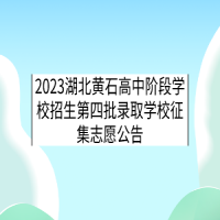 2023湖北黃石高中階段學校招生第四批錄取學校征集志愿公告